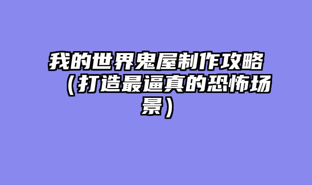 我的世界鬼屋制作攻略（打造最逼真的恐怖场景）