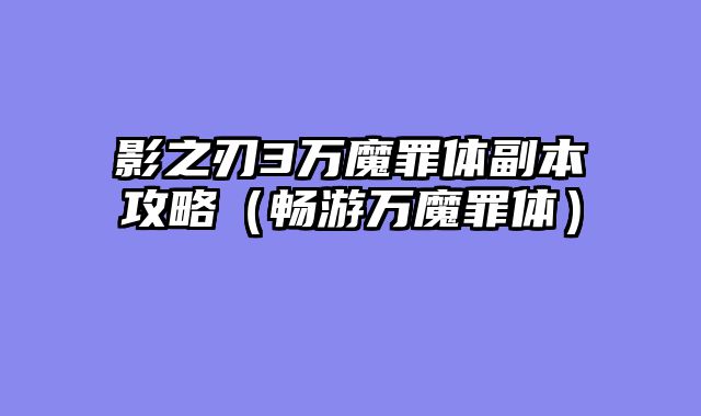 影之刃3万魔罪体副本攻略（畅游万魔罪体）