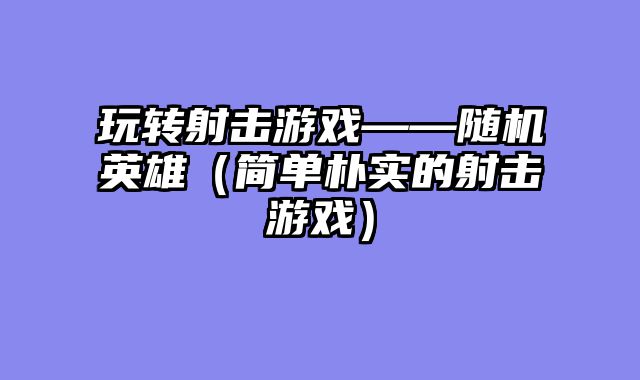 玩转射击游戏——随机英雄（简单朴实的射击游戏）