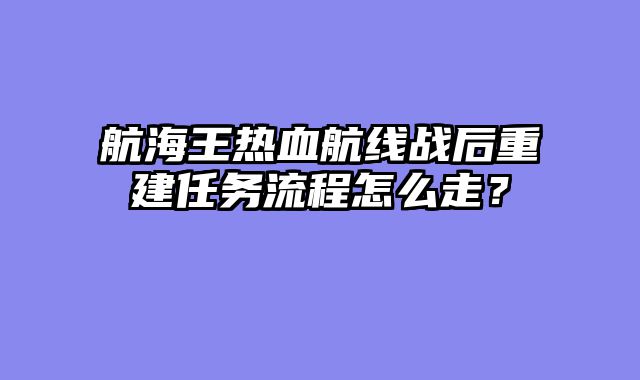 航海王热血航线战后重建任务流程怎么走？