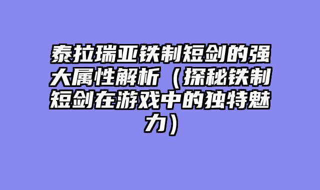泰拉瑞亚铁制短剑的强大属性解析（探秘铁制短剑在游戏中的独特魅力）