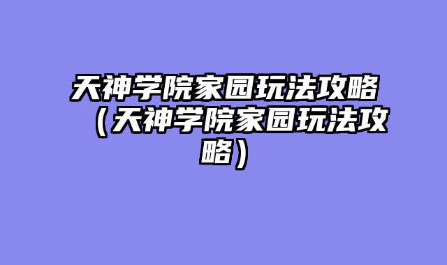天神学院家园玩法攻略（天神学院家园玩法攻略）
