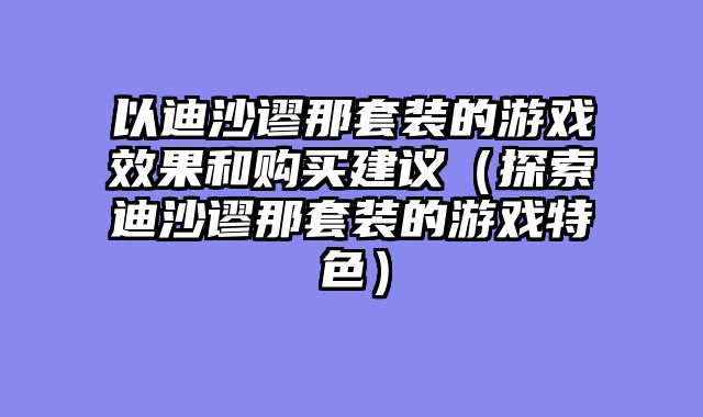 以迪沙谬那套装的游戏效果和购买建议（探索迪沙谬那套装的游戏特色）