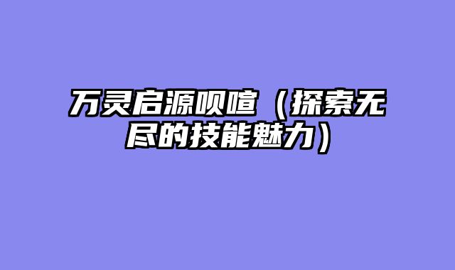 万灵启源呗喧（探索无尽的技能魅力）
