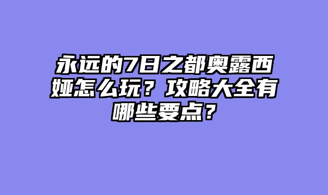 永远的7日之都奥露西娅怎么玩？攻略大全有哪些要点？