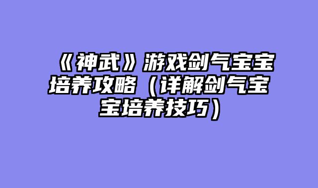 《神武》游戏剑气宝宝培养攻略（详解剑气宝宝培养技巧）
