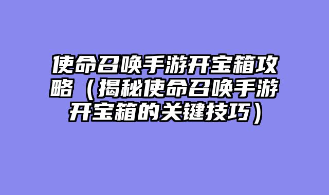 使命召唤手游开宝箱攻略（揭秘使命召唤手游开宝箱的关键技巧）