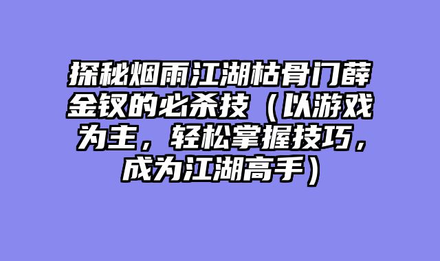 探秘烟雨江湖枯骨门薛金钗的必杀技（以游戏为主，轻松掌握技巧，成为江湖高手）