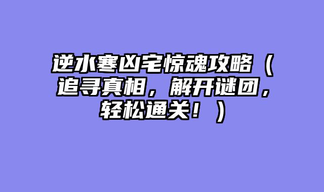 逆水寒凶宅惊魂攻略（追寻真相，解开谜团，轻松通关！）