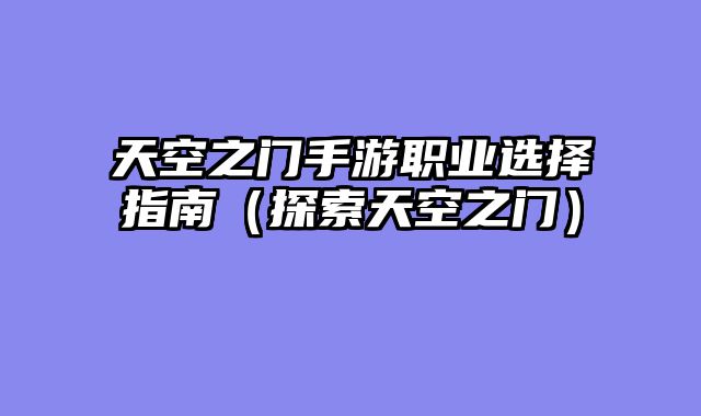 天空之门手游职业选择指南（探索天空之门）