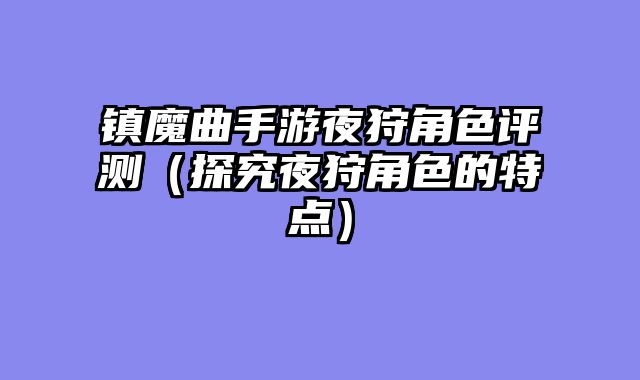 镇魔曲手游夜狩角色评测（探究夜狩角色的特点）