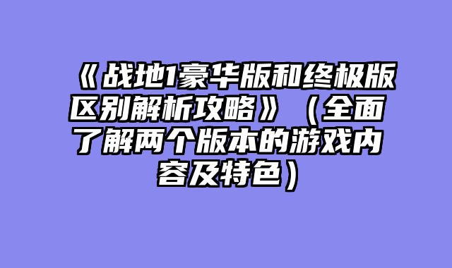 《战地1豪华版和终极版区别解析攻略》（全面了解两个版本的游戏内容及特色）