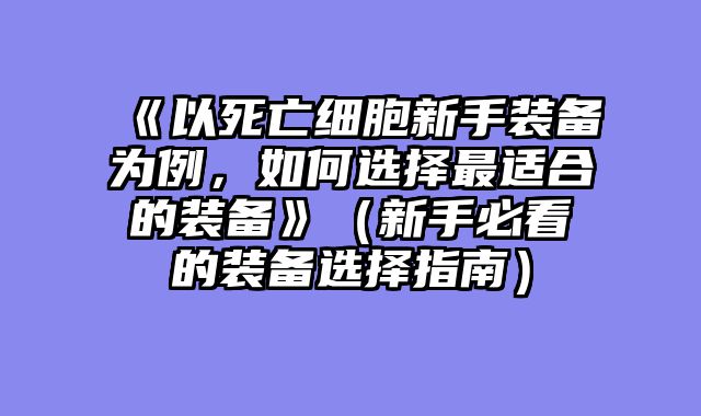 《以死亡细胞新手装备为例，如何选择最适合的装备》（新手必看的装备选择指南）