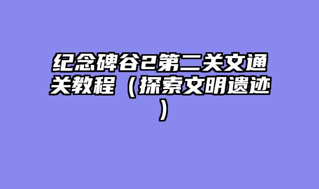 纪念碑谷2第二关文通关教程（探索文明遗迹）