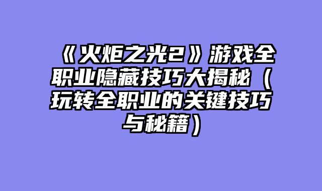 《火炬之光2》游戏全职业隐藏技巧大揭秘（玩转全职业的关键技巧与秘籍）