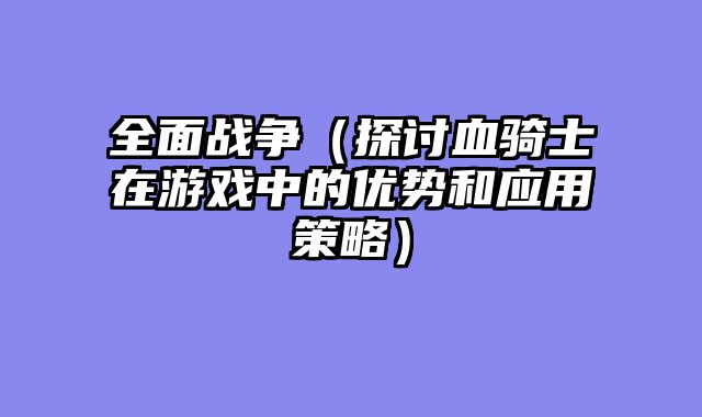 全面战争（探讨血骑士在游戏中的优势和应用策略）