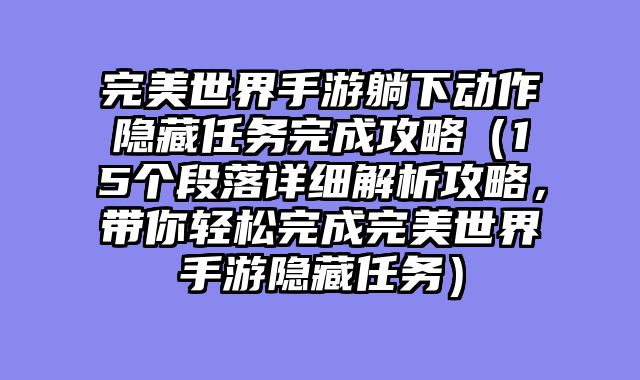 完美世界手游躺下动作隐藏任务完成攻略（15个段落详细解析攻略，带你轻松完成完美世界手游隐藏任务）