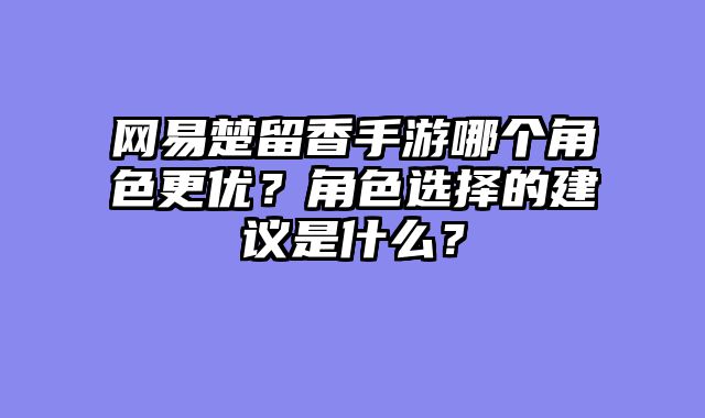 网易楚留香手游哪个角色更优？角色选择的建议是什么？