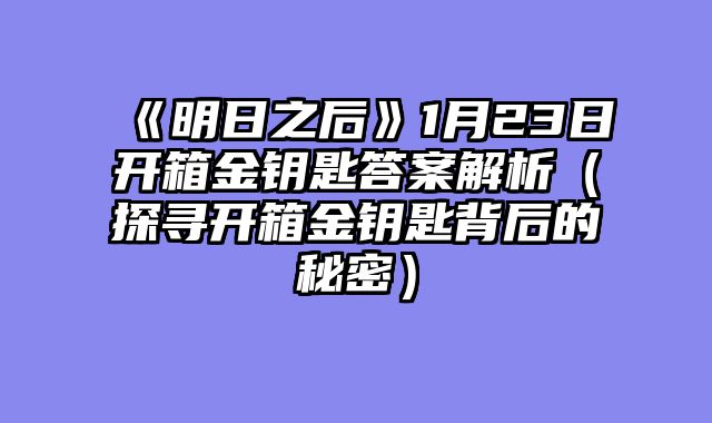 《明日之后》1月23日开箱金钥匙答案解析（探寻开箱金钥匙背后的秘密）