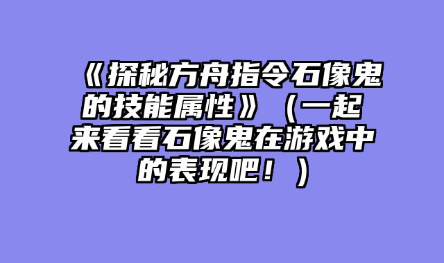 《探秘方舟指令石像鬼的技能属性》（一起来看看石像鬼在游戏中的表现吧！）