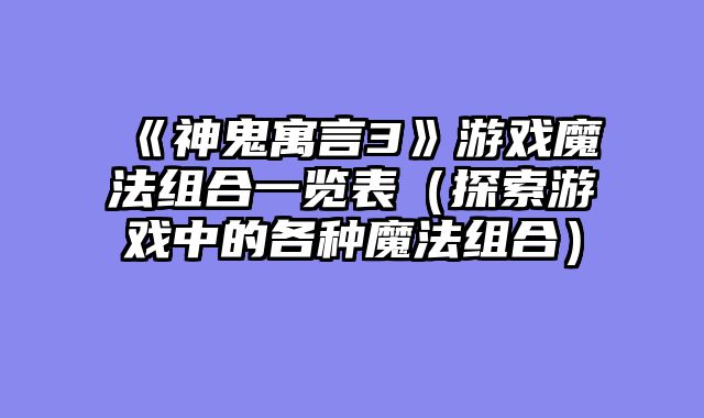《神鬼寓言3》游戏魔法组合一览表（探索游戏中的各种魔法组合）