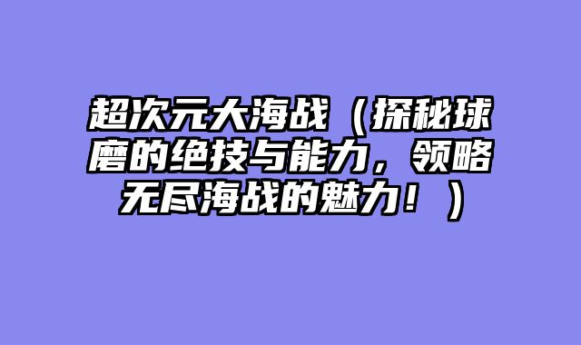 超次元大海战（探秘球磨的绝技与能力，领略无尽海战的魅力！）