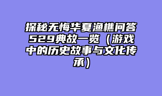 探秘无悔华夏渔樵问答529典故一览（游戏中的历史故事与文化传承）
