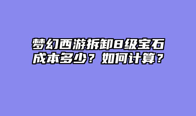 梦幻西游拆卸8级宝石成本多少？如何计算？