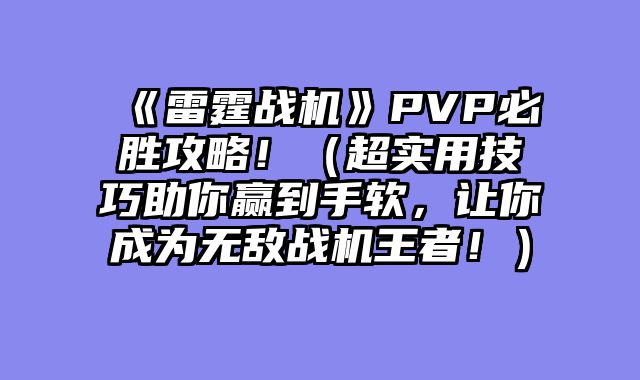 《雷霆战机》PVP必胜攻略！（超实用技巧助你赢到手软，让你成为无敌战机王者！）