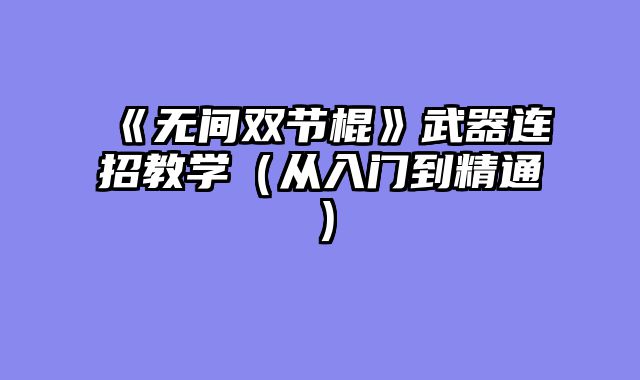 《无间双节棍》武器连招教学（从入门到精通）