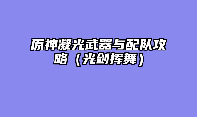 原神凝光武器与配队攻略（光剑挥舞）