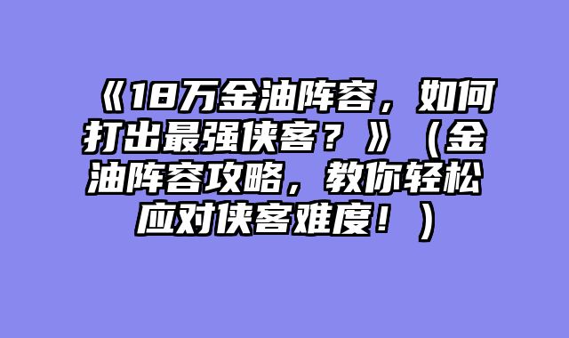 《18万金油阵容，如何打出最强侠客？》（金油阵容攻略，教你轻松应对侠客难度！）