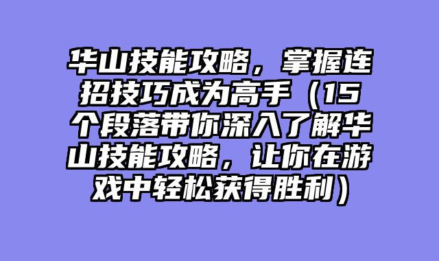 华山技能攻略，掌握连招技巧成为高手（15个段落带你深入了解华山技能攻略，让你在游戏中轻松获得胜利）