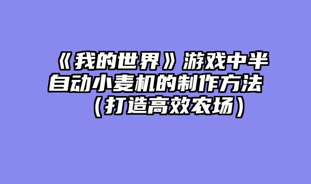 《我的世界》游戏中半自动小麦机的制作方法（打造高效农场）
