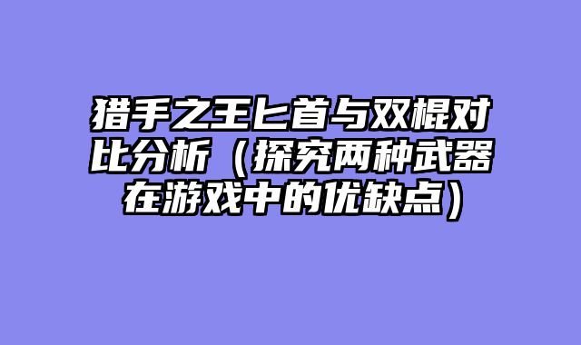 猎手之王匕首与双棍对比分析（探究两种武器在游戏中的优缺点）