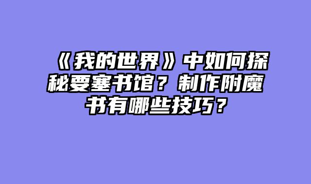 《我的世界》中如何探秘要塞书馆？制作附魔书有哪些技巧？
