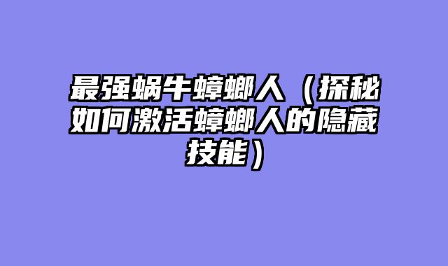 最强蜗牛蟑螂人（探秘如何激活蟑螂人的隐藏技能）