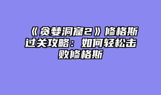 《贪婪洞窟2》修格斯过关攻略：如何轻松击败修格斯