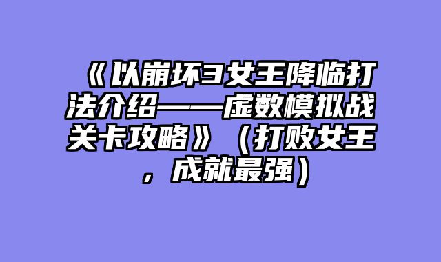《以崩坏3女王降临打法介绍——虚数模拟战关卡攻略》（打败女王，成就最强）