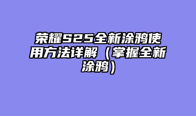 荣耀S25全新涂鸦使用方法详解（掌握全新涂鸦）