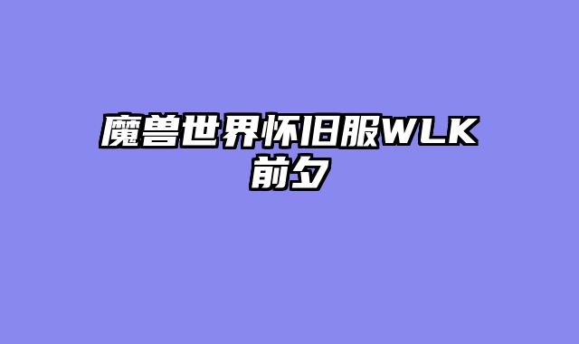 魔兽世界怀旧服WLK前夕