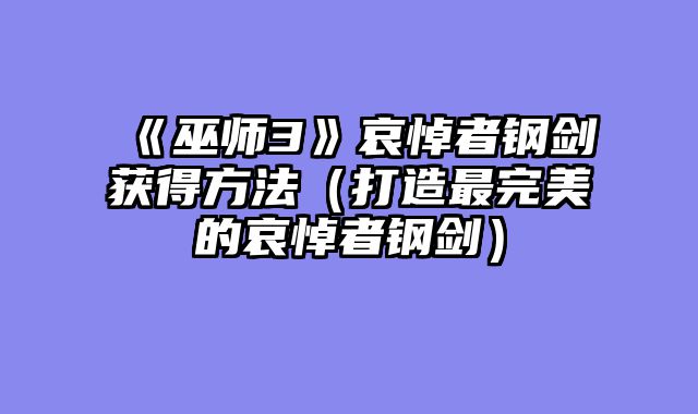 《巫师3》哀悼者钢剑获得方法（打造最完美的哀悼者钢剑）