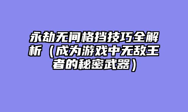 永劫无间格挡技巧全解析（成为游戏中无敌王者的秘密武器）