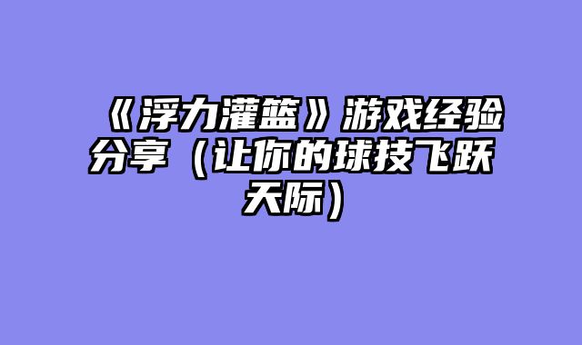 《浮力灌篮》游戏经验分享（让你的球技飞跃天际）