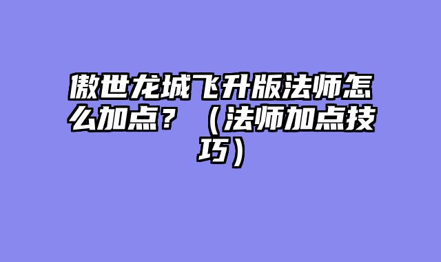傲世龙城飞升版法师怎么加点？（法师加点技巧）