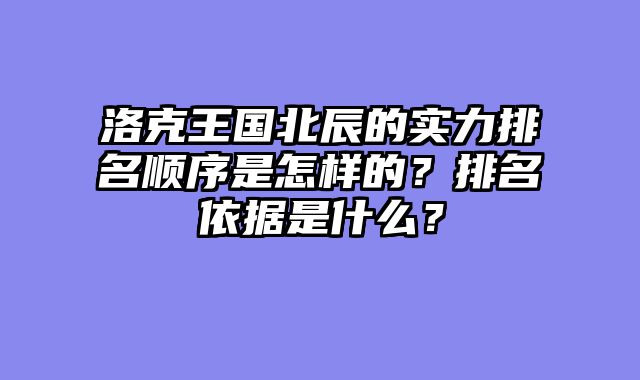 洛克王国北辰的实力排名顺序是怎样的？排名依据是什么？