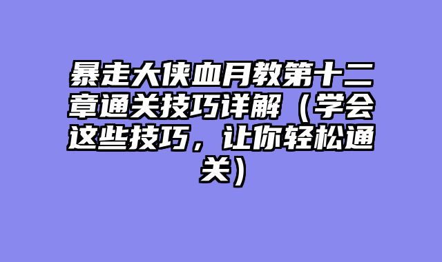 暴走大侠血月教第十二章通关技巧详解（学会这些技巧，让你轻松通关）