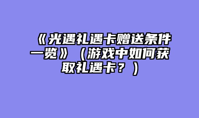 《光遇礼遇卡赠送条件一览》（游戏中如何获取礼遇卡？）