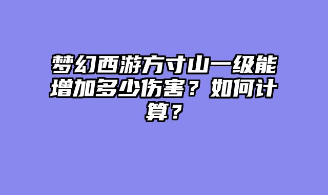 梦幻西游方寸山一级能增加多少伤害？如何计算？