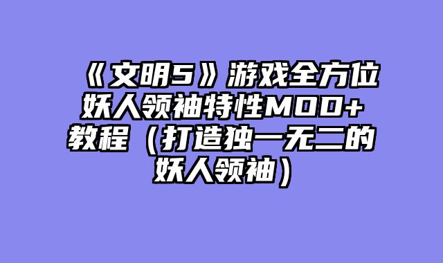 《文明5》游戏全方位妖人领袖特性MOD+教程（打造独一无二的妖人领袖）